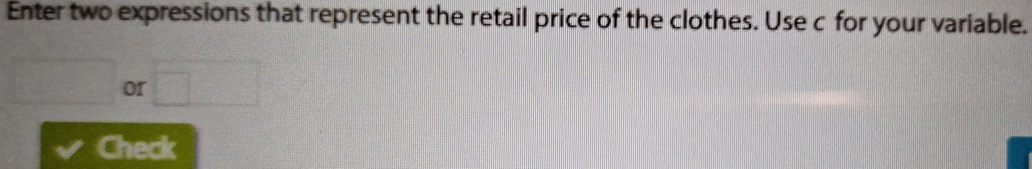 Enter two expressions that represent the retail price of the clothes. Use c for your variable. 
or 
Check