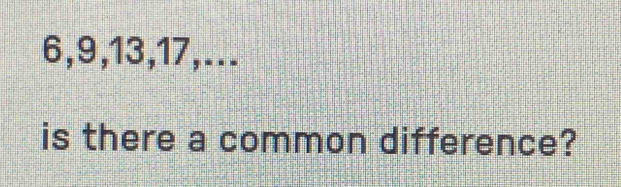 6, 9, 13, 17,... 
is there a common difference?