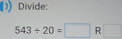 Divide:
543/ 20=□ R □