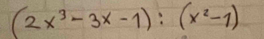 (2x^3-3x-1):(x^2-1)