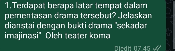 Terdapat berapa latar tempat dalam 
pementasan drama tersebut? Jelaskan 
dianstai dengan bukti drama "sekadar 
imajinasi" Oleh teater koma 
Diedit 07.45