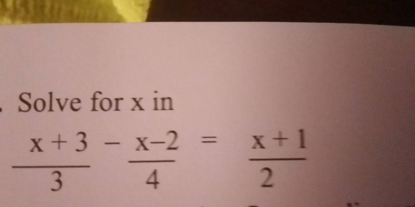 Solve for x in
 (x+3)/3 - (x-2)/4 = (x+1)/2 