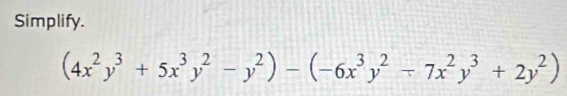 Simplify.
(4x^2y^3+5x^3y^2-y^2)-(-6x^3y^2/ 7x^2y^3+2y^2)