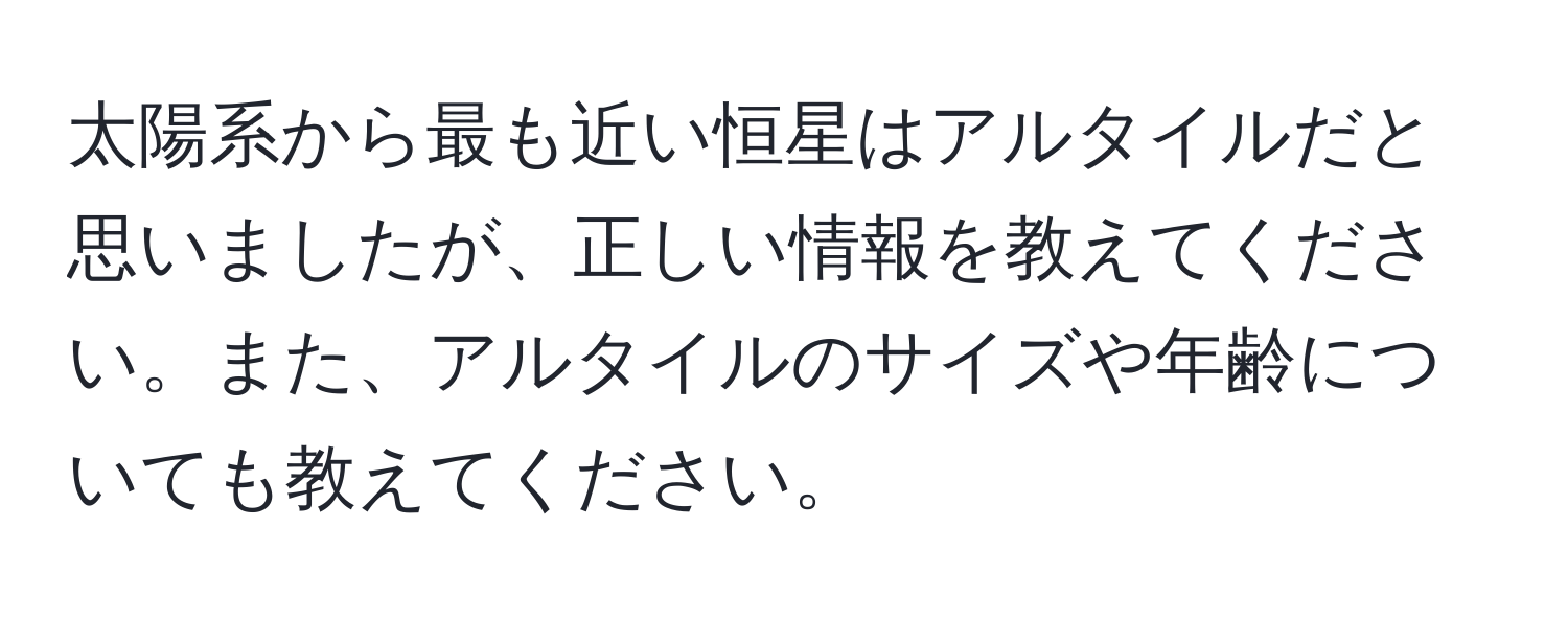 太陽系から最も近い恒星はアルタイルだと思いましたが、正しい情報を教えてください。また、アルタイルのサイズや年齢についても教えてください。