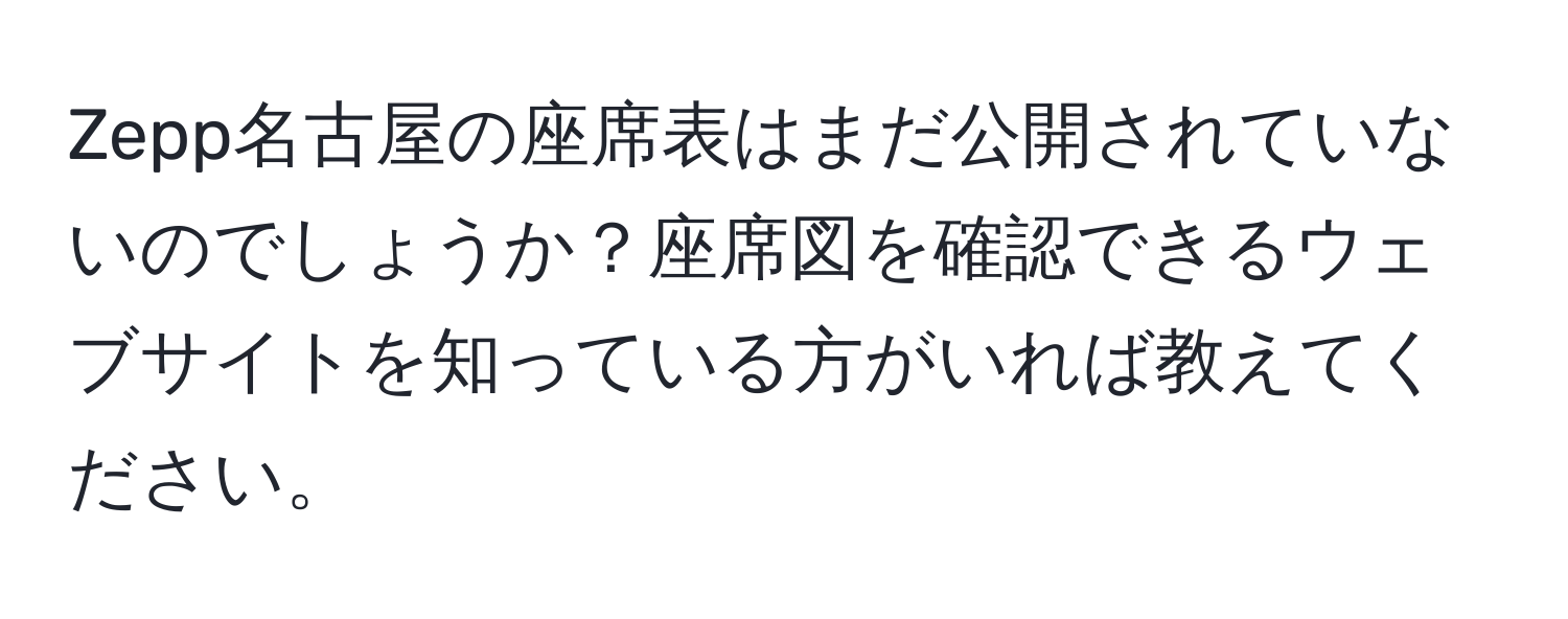 Zepp名古屋の座席表はまだ公開されていないのでしょうか？座席図を確認できるウェブサイトを知っている方がいれば教えてください。