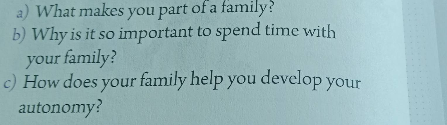 What makes you part of a family? 
b) Why is it so important to spend time with 
your family? 
c) How does your family help you develop your 
autonomy?