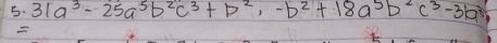 31a^3-25a^5b^2c^3+b^2-b^2+18a^5b^2c^3-31a^3,