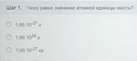 War 1. Yему равно значение атомной единицы массы?
1,66· 10^(-27)a
1.6610^(24)a
1,66· 10^(-27)ka