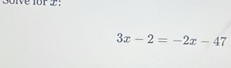 3olve for 2 :
3x-2=-2x-47