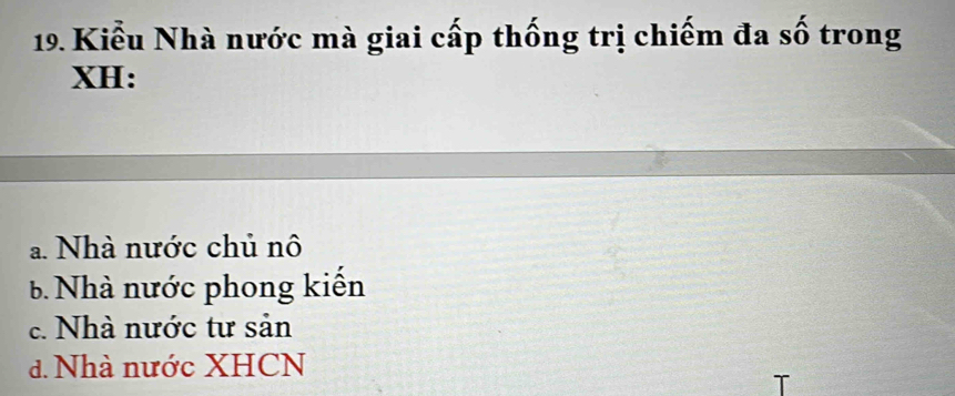 Kiểu Nhà nước mà giai cấp thống trị chiếm đa số trong
XH:
a. Nhà nước chủ nô
Nhà nước phong kiến
c. Nhà nước tư sản
d. Nhà nước XHCN