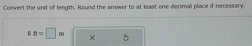 Convert the unit of length. Round the answer to at least one decimal place if necessary.
8ftapprox □ m ×