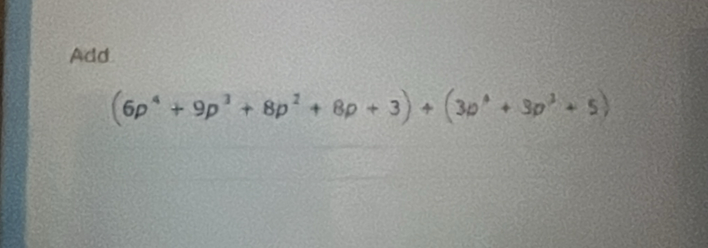 Add
(6p^4+9p^3+8p^2+8p+3)+(3p^4+3p^3+5)