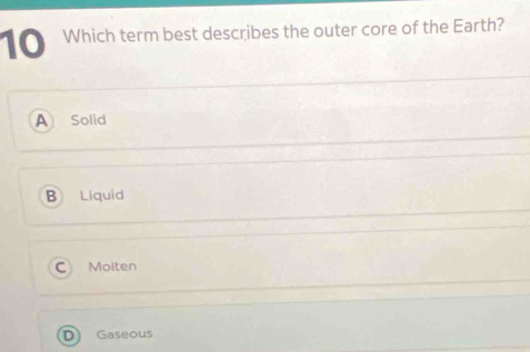 Which term best describes the outer core of the Earth?
A Solid
B Liquid
C Moiten
D) Gaseous