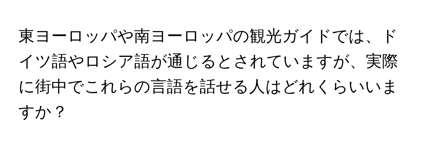 東ヨーロッパや南ヨーロッパの観光ガイドでは、ドイツ語やロシア語が通じるとされていますが、実際に街中でこれらの言語を話せる人はどれくらいいますか？