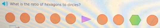 What is the ratio of hexagons to circles?