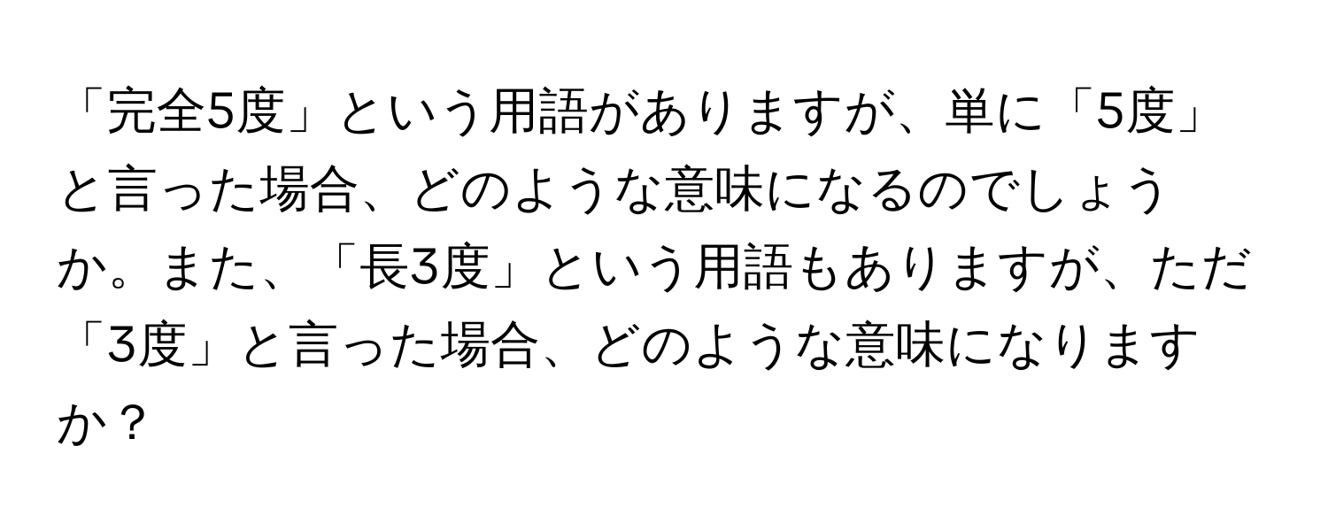 「完全5度」という用語がありますが、単に「5度」と言った場合、どのような意味になるのでしょうか。また、「長3度」という用語もありますが、ただ「3度」と言った場合、どのような意味になりますか？