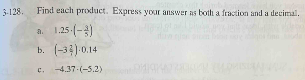 3-128. Find each product. Express your answer as both a fraction and a decimal. 
a. 1.25· (- 3/5 )
b. (-3 2/7 )· 0.14
c. -4.37· (-5.2)