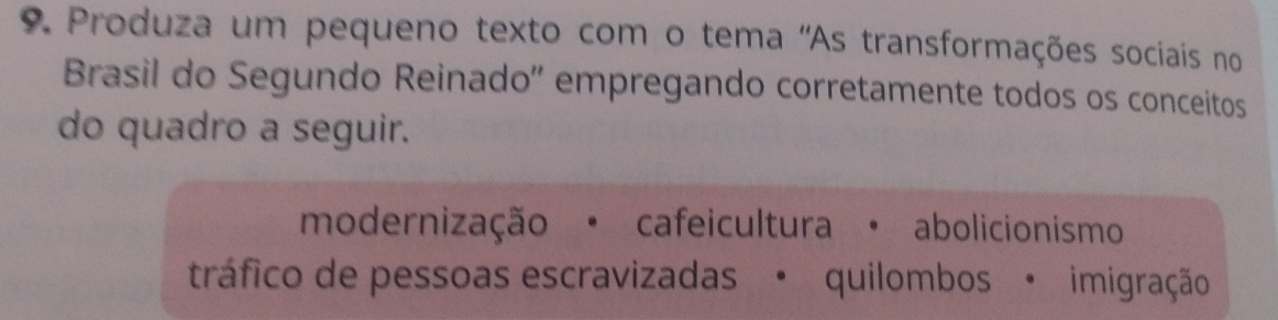 Produza um pequeno texto com o tema 'As transformações sociais no
Brasil do Segundo Reinado'' empregando corretamente todos os conceitos
do quadro a seguir.
modernização · cafeicultura · abolicionismo
tráfico de pessoas escravizadas • quilombos · imigração