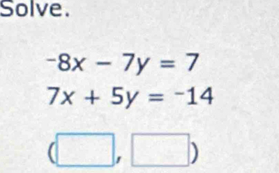 Solve.
-8x-7y=7
7x+5y=-14
(□ ,□ )