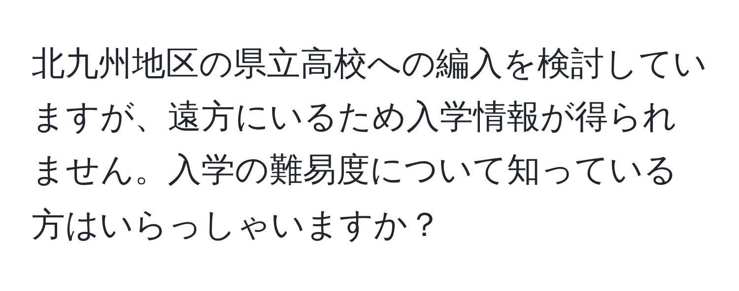 北九州地区の県立高校への編入を検討していますが、遠方にいるため入学情報が得られません。入学の難易度について知っている方はいらっしゃいますか？