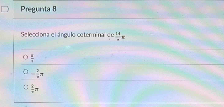 Pregunta 8
Selecciona el ángulo coterminal de  14/2 π
 π /2 
- 2/3 π
 2/2 π