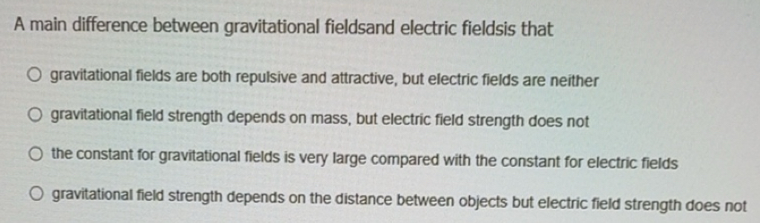 Solved: A main difference between gravitational fieldsand electric ...