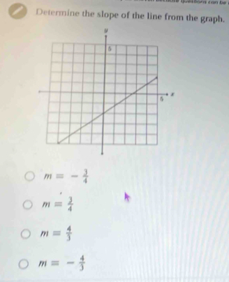 questions can be
a Determine the slope of the line from the graph.
m=- 3/4 
m= 3/4 
m= 4/3 
m=- 4/3 