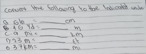 convent the following to the Indicoted unile
5ln = _  _ cm
_ 45yd=_ m
C. ami=_ km
D 23m=_ ft
3.7km= _ MI