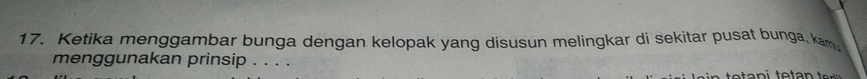 Ketika menggambar bunga dengan kelopak yang disusun melingkar di sekitar pusat bunga, kamu 
menggunakan prinsip . . . .