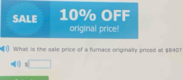 SALE 10% OFF 
original price! 
What is the sale price of a furnace originally priced at $840? 
) $□