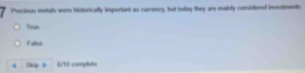 Precious metals were historically important as currency, but today they are mainly considered investments
True
Falso
Skip 6/10 complete