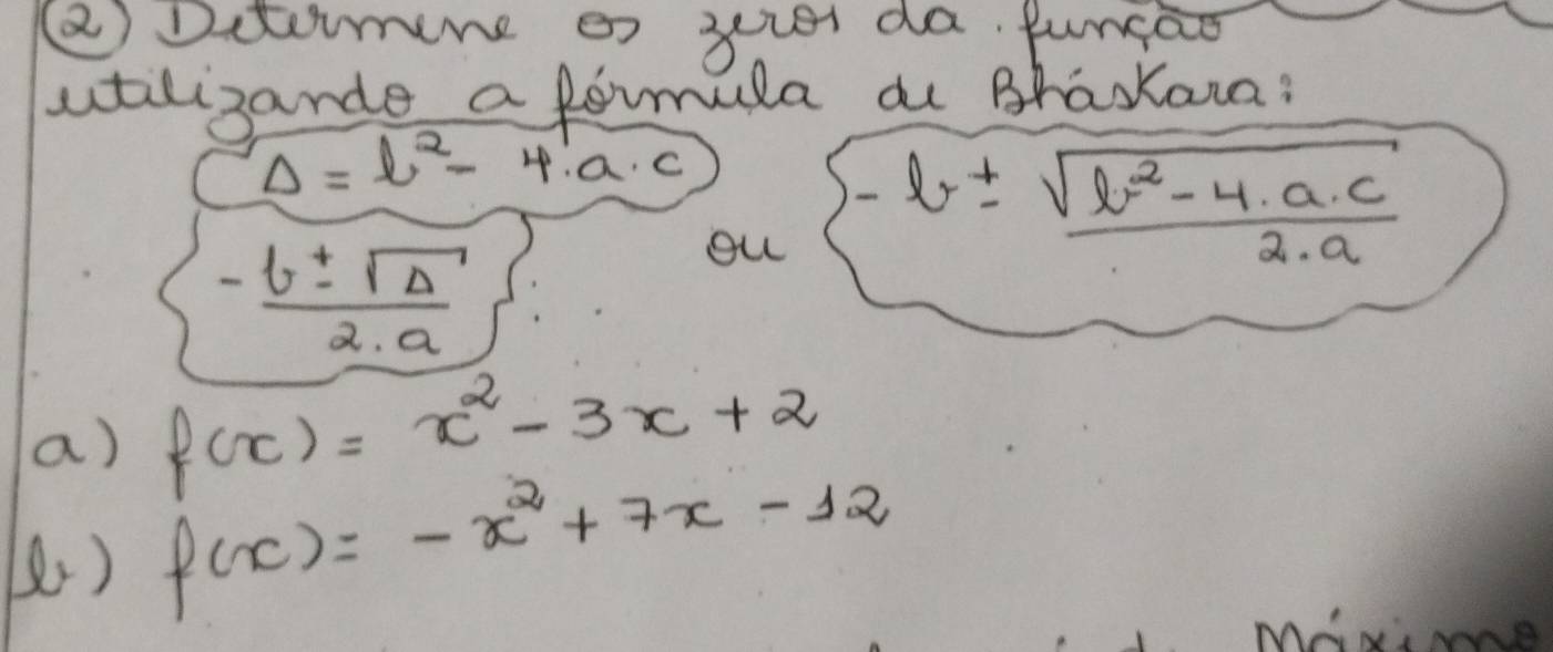 ( Dctumene e yie da. Puncao 
atiligande a fomula au Bhaxkaua:
Delta =b^2-4· a· c
ou -b±  (sqrt(b^2-4· a· c))/2· a 
- b± sqrt(△ )/2· a 
a) f(x)=x^2-3x+2
() f(x)=-x^2+7x-12
Maxi me