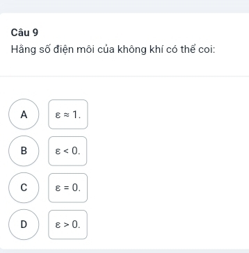 Hằng số điện môi của không khí có thể coi:
A varepsilon approx 1.
B varepsilon <0</tex>.
C varepsilon =0.
D varepsilon >0.