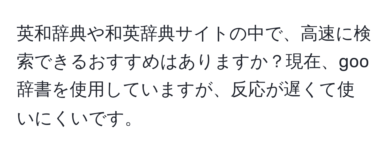 英和辞典や和英辞典サイトの中で、高速に検索できるおすすめはありますか？現在、goo辞書を使用していますが、反応が遅くて使いにくいです。