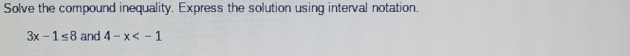 Solve the compound inequality. Express the solution using interval notation.
3x-1≤ 8 and 4-x