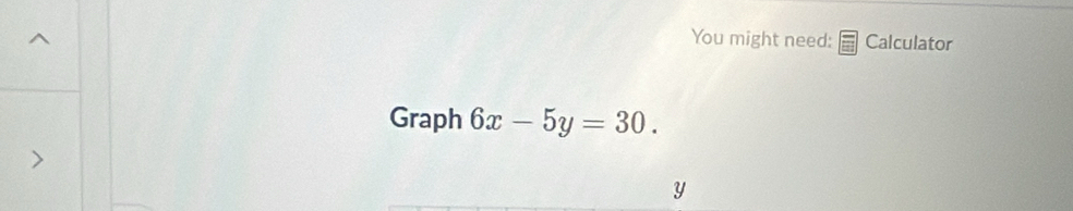 You might need: Calculator 
Graph 6x-5y=30.
y