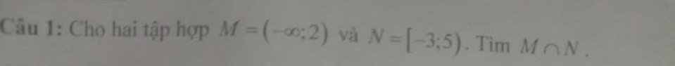 Cho hai tập hợp M=(-∈fty ;2) và N=[-3;5). Tim M∩ N.