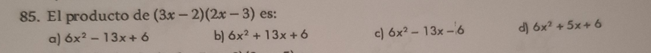 El producto de (3x-2)(2x-3) es:
a) 6x^2-13x+6 b) 6x^2+13x+6 c) 6x^2-13x-6
d] 6x^2+5x+6