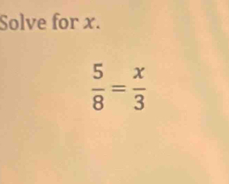 Solve for x.
 5/8 = x/3 