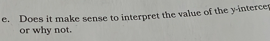 Does it make sense to interpret the value of the y -interce 
or why not.