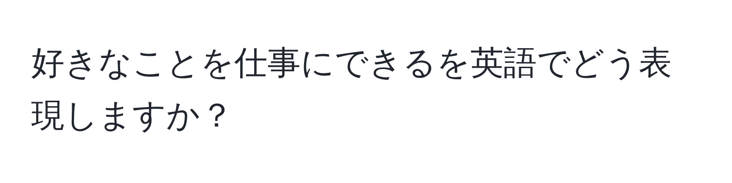 好きなことを仕事にできるを英語でどう表現しますか？