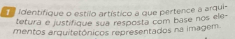 Identifique o estilo artístico a que pertence a arqui- 
tetura e justifique sua resposta com base nos ele- 
mentos arquitetônicos representados na imagem.