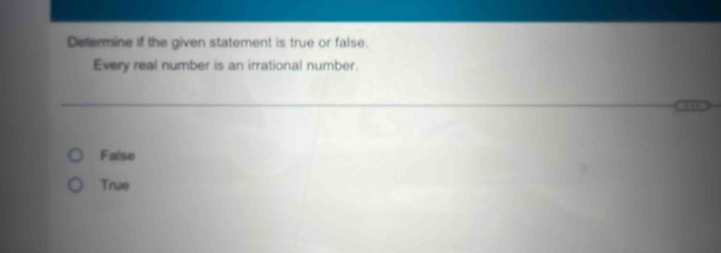 Determine if the given statement is true or false.
Every real number is an irrational number.
Faise
True