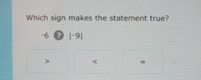 Which sign makes the statement true?
-6 ? |^-9|

=