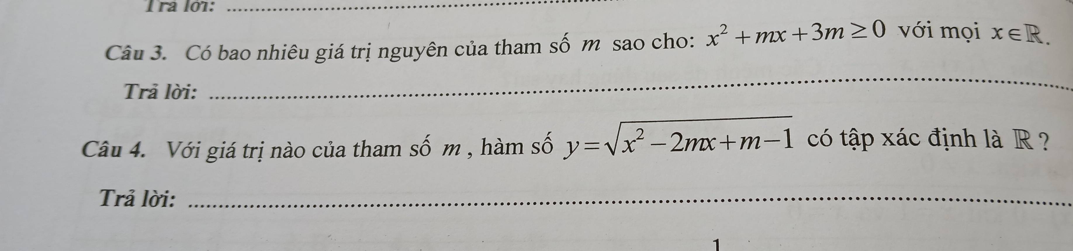 Tra lớ1:_
Câu 3. Có bao nhiêu giá trị nguyên của tham số m sao cho: x^2+mx+3m≥ 0 với mọi x∈ R. 
Trả lời:
_
Câu 4. Với giá trị nào của tham số m , hàm số y=sqrt(x^2-2mx+m-1) có tập xác định là R ?
Trả lời:_