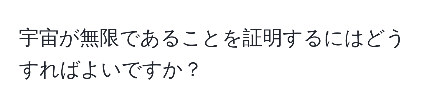 宇宙が無限であることを証明するにはどうすればよいですか？