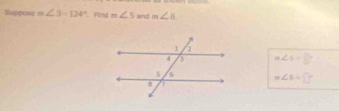 Suppose m∠ 3=124° Find m∠ 5 and m∠ 8
m∠ S=□°
m∠ 6=□°