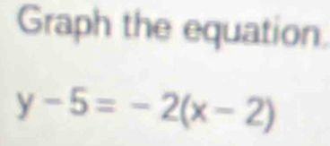 Graph the equation.
y-5=-2(x-2)