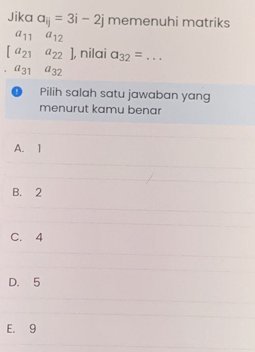 Jika a_ij=3i-2j memenuhi matriks
a_11a_12
[a_21a_22] ], nilai a_32= _  · ·
a_31a_32
0 Pilih salah satu jawaban yang
menurut kamu benar
A. 1
B. 2
C. 4
D. 5
E. 9