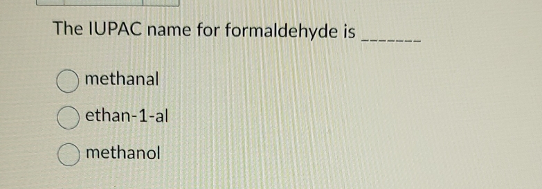 The IUPAC name for formaldehyde is_
methanal
ethan -1 -al
methanol